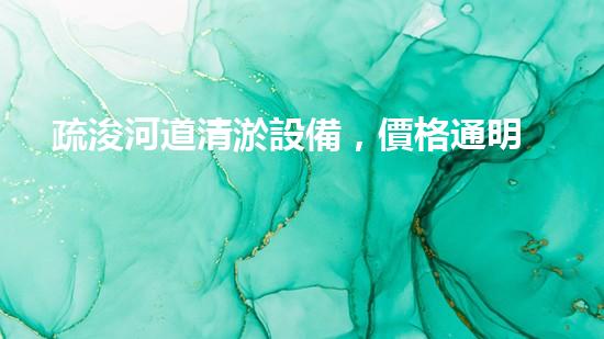 疏浚河道清淤設備，價格通明刨析！